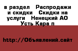  в раздел : Распродажи и скидки » Скидки на услуги . Ненецкий АО,Усть-Кара п.